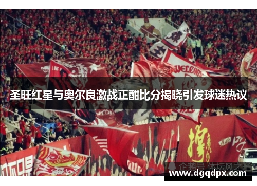 圣旺红星与奥尔良激战正酣比分揭晓引发球迷热议
