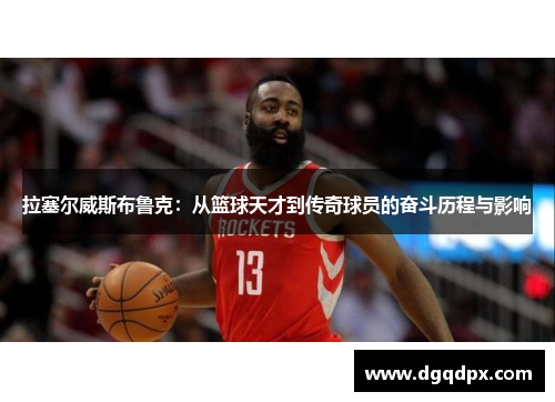 拉塞尔威斯布鲁克：从篮球天才到传奇球员的奋斗历程与影响