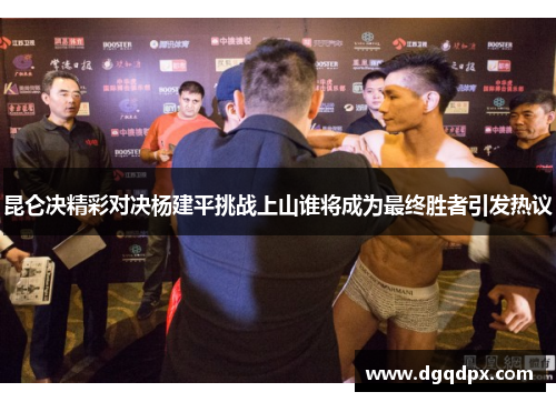 昆仑决精彩对决杨建平挑战上山谁将成为最终胜者引发热议