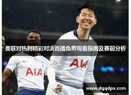曼联对热刺精彩对决直播免费观看指南及赛前分析