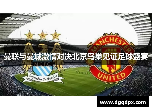 曼联与曼城激情对决北京鸟巢见证足球盛宴
